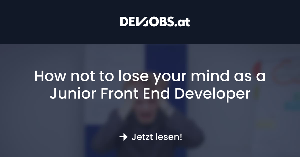 How not to lose your mind as a Junior Front End Developer - DEVjobs.at